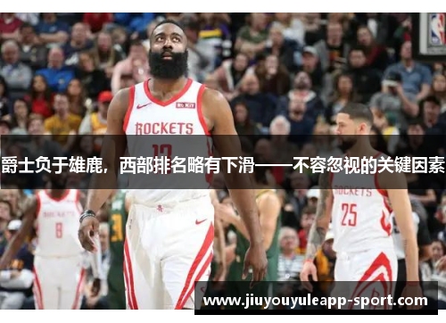 爵士负于雄鹿，西部排名略有下滑——不容忽视的关键因素
