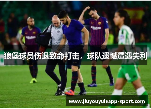 狼堡球员伤退致命打击，球队遗憾遭遇失利