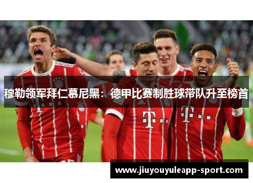 穆勒领军拜仁慕尼黑：德甲比赛制胜球带队升至榜首
