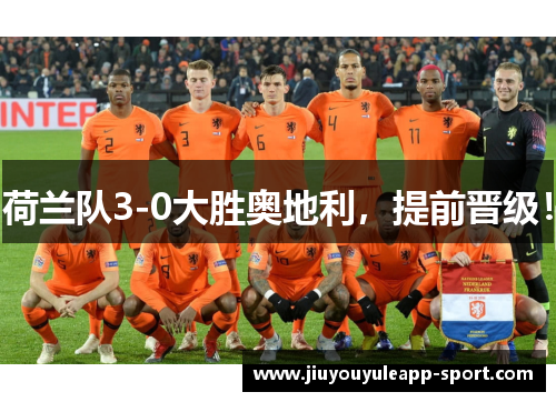 荷兰队3-0大胜奥地利，提前晋级！