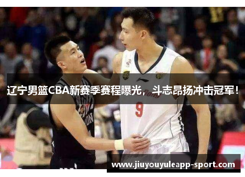 辽宁男篮CBA新赛季赛程曝光，斗志昂扬冲击冠军！