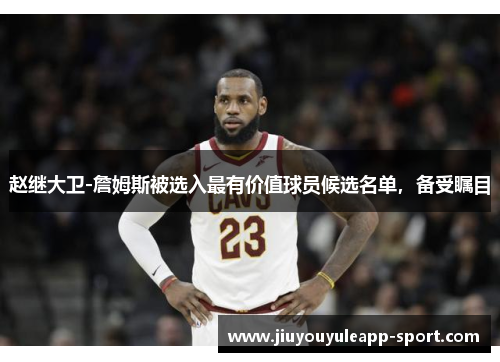 赵继大卫-詹姆斯被选入最有价值球员候选名单，备受瞩目