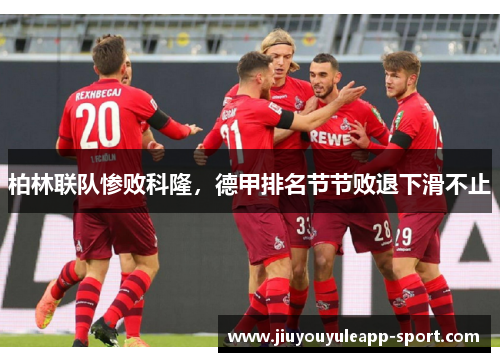 柏林联队惨败科隆，德甲排名节节败退下滑不止