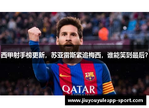西甲射手榜更新，苏亚雷斯紧追梅西，谁能笑到最后？