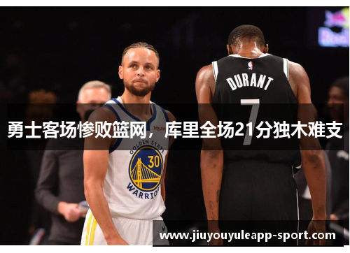 勇士客场惨败篮网，库里全场21分独木难支