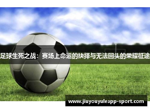 足球生死之战：赛场上命运的抉择与无法回头的荣耀征途