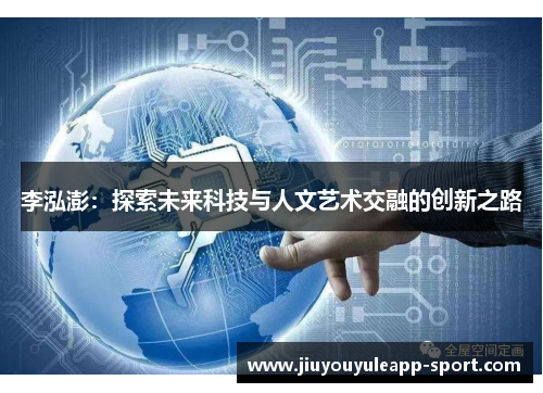 李泓澎：探索未来科技与人文艺术交融的创新之路
