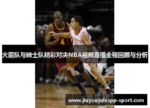 火箭队与骑士队精彩对决NBA视频直播全程回顾与分析