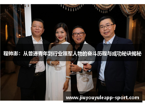 程帅澎：从普通青年到行业领军人物的奋斗历程与成功秘诀揭秘