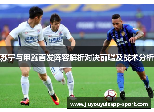 苏宁与申鑫首发阵容解析对决前瞻及战术分析
