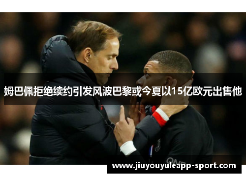 姆巴佩拒绝续约引发风波巴黎或今夏以15亿欧元出售他