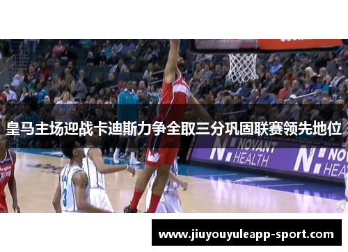 皇马主场迎战卡迪斯力争全取三分巩固联赛领先地位
