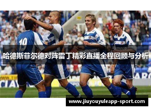 哈德斯菲尔德对阵雷丁精彩直播全程回顾与分析