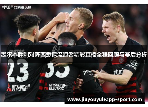 墨尔本胜利对阵西悉尼流浪者精彩直播全程回顾与赛后分析